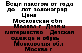 Вещи пакетом от года до 5 лет зеленоград › Цена ­ 9 000 - Московская обл., Москва г. Дети и материнство » Детская одежда и обувь   . Московская обл.,Москва г.
